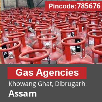 Pincode 785676 Gas Agencies Khowang Ghat, Dibrugarh, Assam